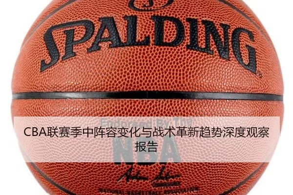 CBA联赛季中阵容变化与战术革新趋势深度观察报告